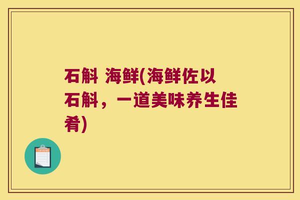 石斛 海鲜(海鲜佐以石斛，一道美味养生佳肴)