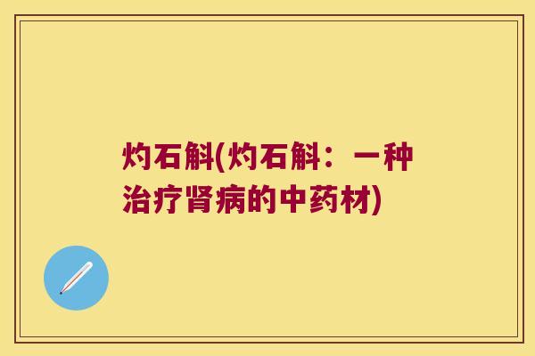 灼石斛(灼石斛：一种治疗肾病的中药材)