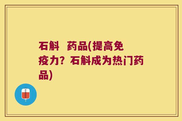 石斛  药品(提高免疫力？石斛成为热门药品)