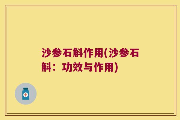 沙参石斛作用(沙参石斛：功效与作用)