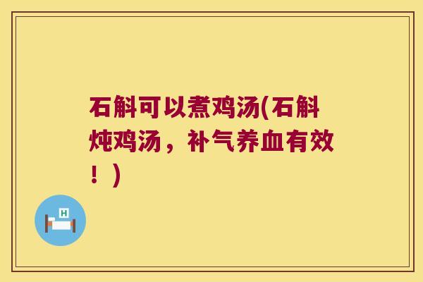 石斛可以煮鸡汤(石斛炖鸡汤，补气养血有效！)