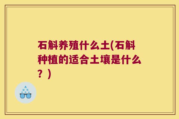 石斛养殖什么土(石斛种植的适合土壤是什么？)