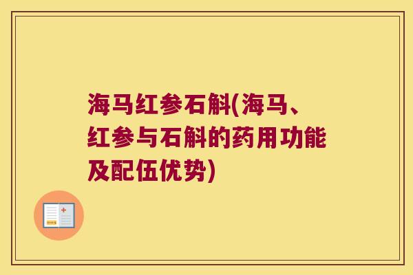 海马红参石斛(海马、红参与石斛的药用功能及配伍优势)