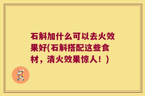 石斛加什么可以去火效果好(石斛搭配这些食材，清火效果惊人！)