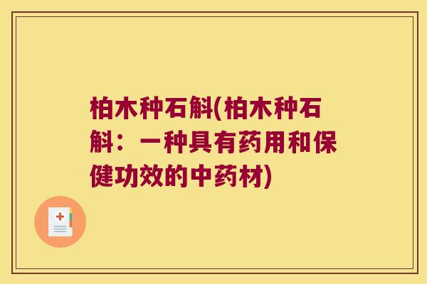 柏木种石斛(柏木种石斛：一种具有药用和保健功效的中药材)