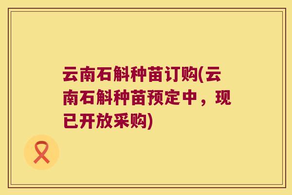 云南石斛种苗订购(云南石斛种苗预定中，现已开放采购)