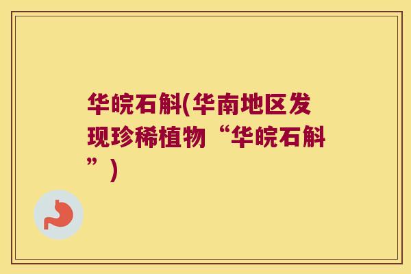 华皖石斛(华南地区发现珍稀植物“华皖石斛”)