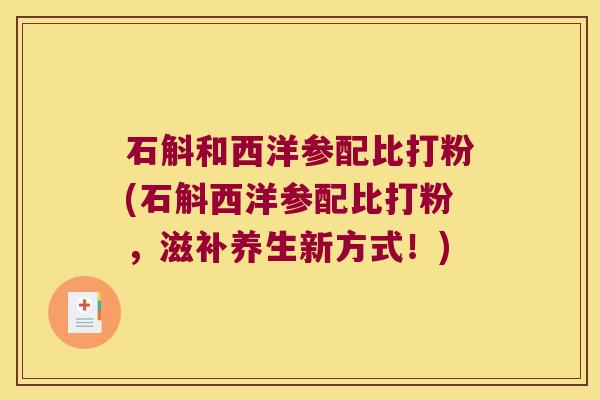 石斛和西洋参配比打粉(石斛西洋参配比打粉，滋补养生新方式！)