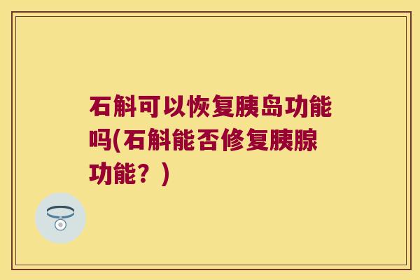 石斛可以恢复胰岛功能吗(石斛能否修复胰腺功能？)