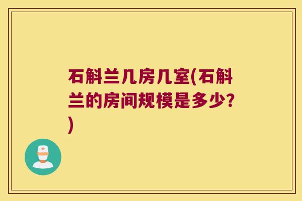 石斛兰几房几室(石斛兰的房间规模是多少？)