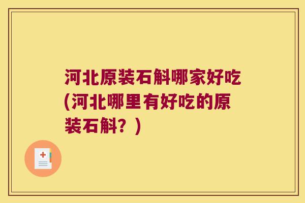 河北原装石斛哪家好吃(河北哪里有好吃的原装石斛？)