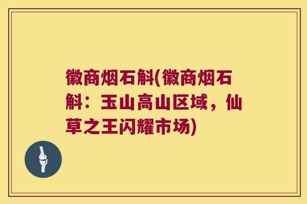 徽商烟石斛(徽商烟石斛：玉山高山区域，仙草之王闪耀市场)