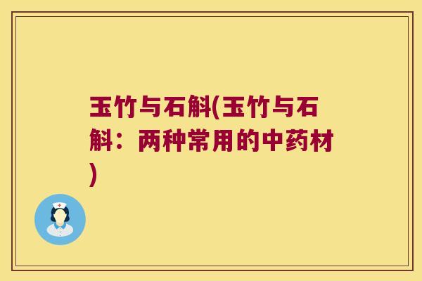 玉竹与石斛(玉竹与石斛：两种常用的材)