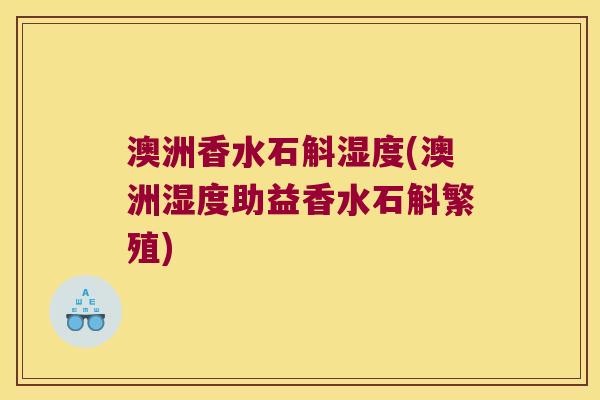 澳洲香水石斛湿度(澳洲湿度助益香水石斛繁殖)