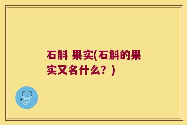 石斛 果实(石斛的果实又名什么？)