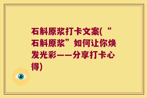 石斛原浆打卡文案(“石斛原浆”如何让你焕发光彩——分享打卡心得)