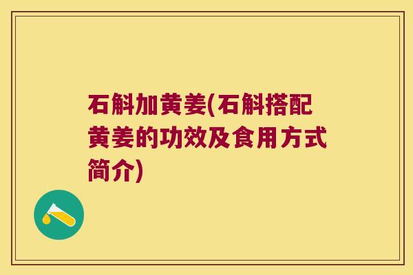 石斛加黄姜(石斛搭配黄姜的功效及食用方式简介)