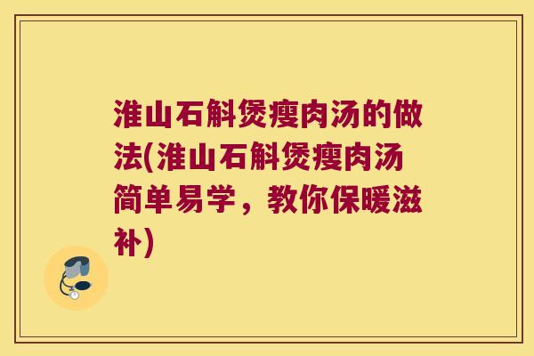 淮山石斛煲瘦肉汤的做法(淮山石斛煲瘦肉汤简单易学，教你保暖滋补)