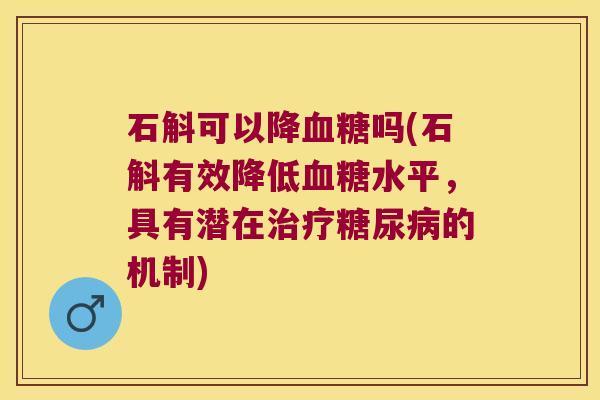 石斛可以降吗(石斛有效降低水平，具有潜在的机制)