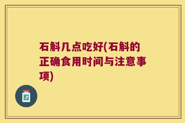 石斛几点吃好(石斛的正确食用时间与注意事项)