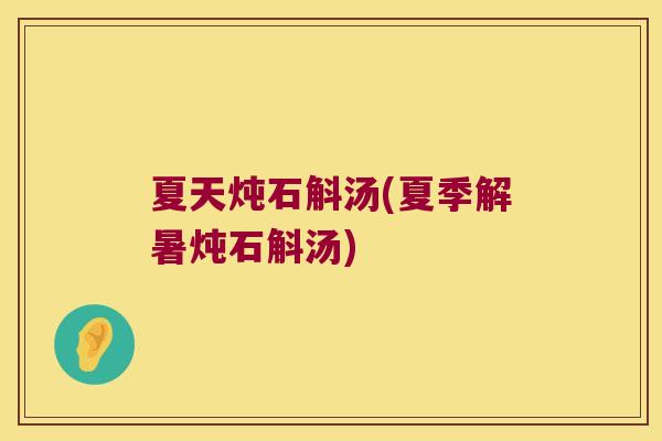 夏天炖石斛汤(夏季解暑炖石斛汤)