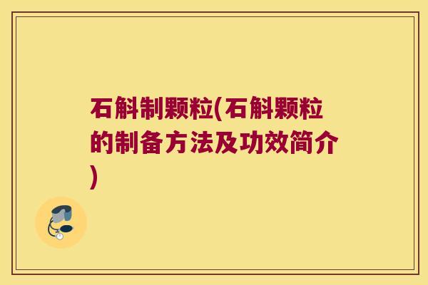 石斛制颗粒(石斛颗粒的制备方法及功效简介)