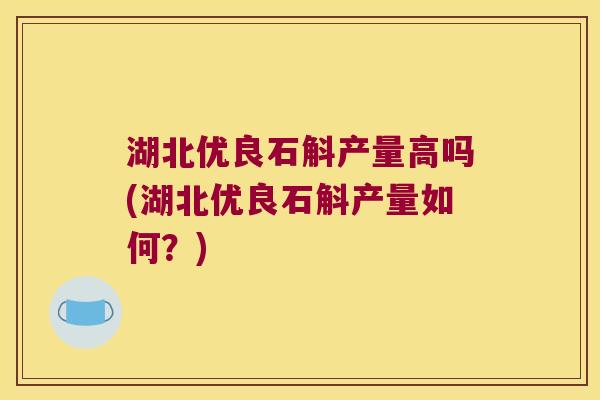 湖北优良石斛产量高吗(湖北优良石斛产量如何？)