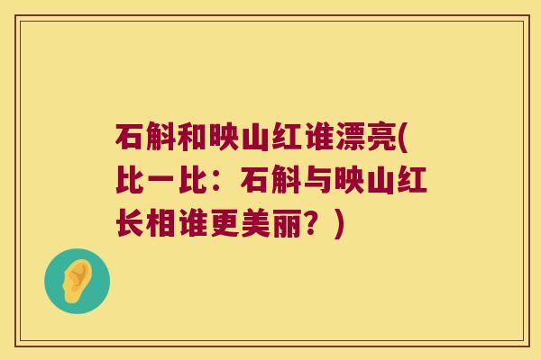 石斛和映山红谁漂亮(比一比：石斛与映山红长相谁更美丽？)