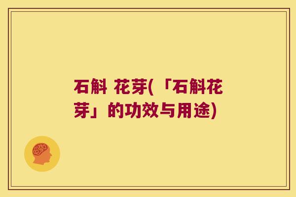 石斛 花芽(「石斛花芽」的功效与用途)