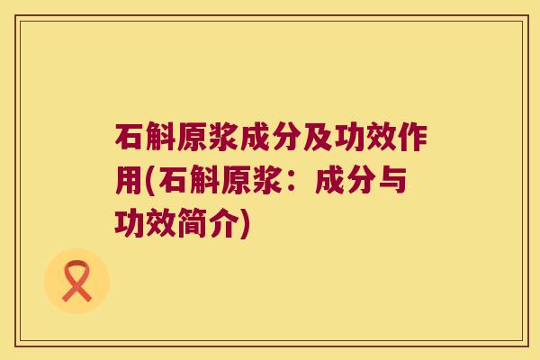 石斛原浆成分及功效作用(石斛原浆：成分与功效简介)