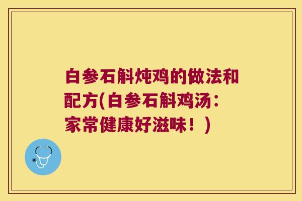 白参石斛炖鸡的做法和配方(白参石斛鸡汤：家常健康好滋味！)