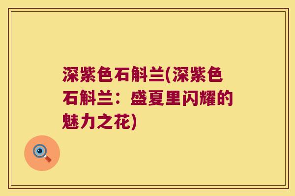 深紫色石斛兰(深紫色石斛兰：盛夏里闪耀的魅力之花)