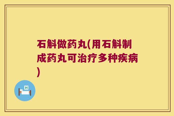 石斛做药丸(用石斛制成药丸可多种)