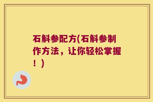 石斛参配方(石斛参制作方法，让你轻松掌握！)