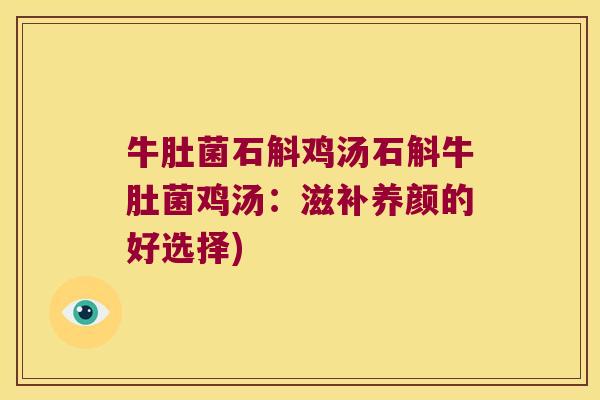 牛肚菌石斛鸡汤石斛牛肚菌鸡汤：滋补养颜的好选择)