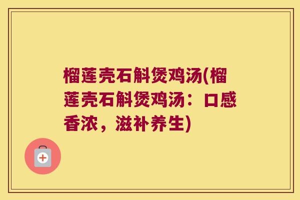 榴莲壳石斛煲鸡汤(榴莲壳石斛煲鸡汤：口感香浓，滋补养生)