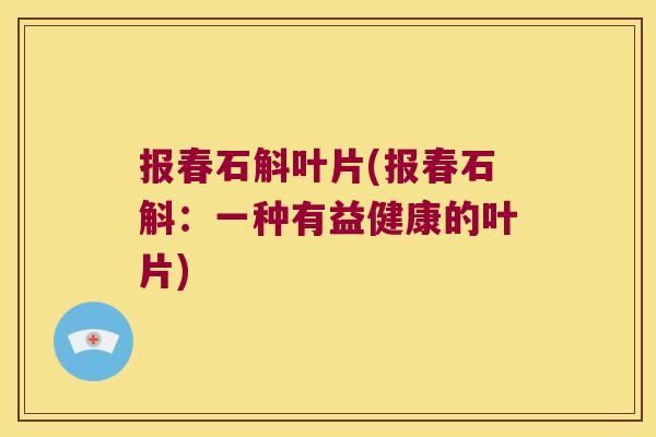 报春石斛叶片(报春石斛：一种有益健康的叶片)