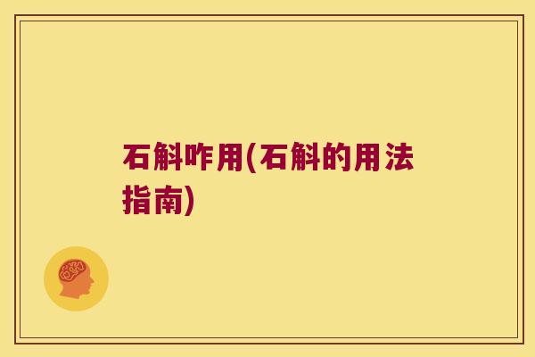 石斛咋用(石斛的用法指南)