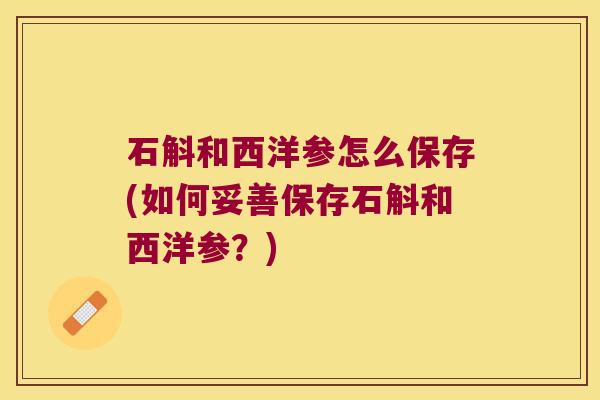 石斛和西洋参怎么保存(如何妥善保存石斛和西洋参？)