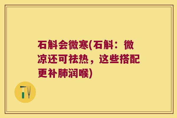 石斛会微寒(石斛：微凉还可祛热，这些搭配更补润喉)