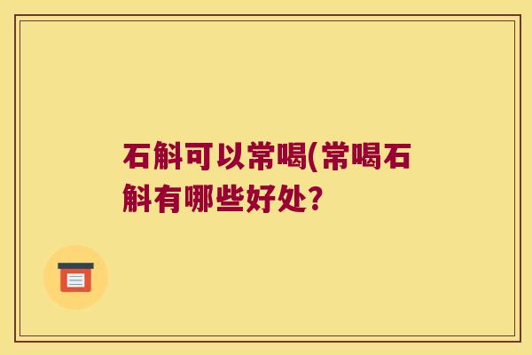 石斛可以常喝(常喝石斛有哪些好处？