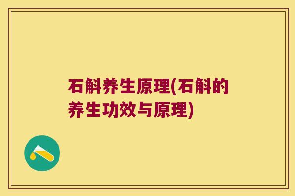 石斛养生原理(石斛的养生功效与原理)
