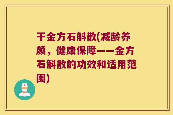 干金方石斛散(减龄养颜，健康保障——金方石斛散的功效和适用范围)