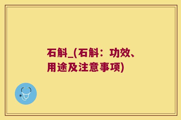 石斛_(石斛：功效、用途及注意事项)