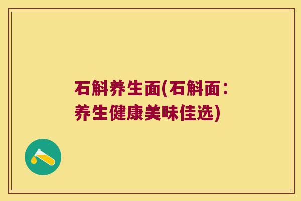 石斛养生面(石斛面：养生健康美味佳选)