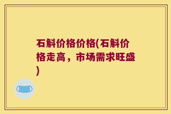石斛价格价格(石斛价格走高，市场需求旺盛)