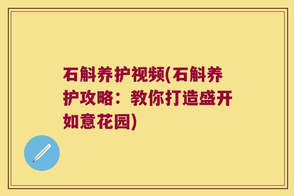 石斛养护视频(石斛养护攻略：教你打造盛开如意花园)