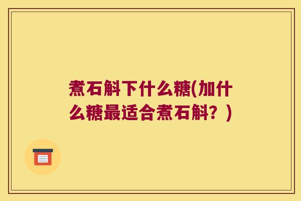 煮石斛下什么糖(加什么糖适合煮石斛？)