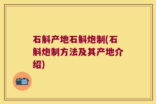 石斛产地石斛炮制(石斛炮制方法及其产地介绍)