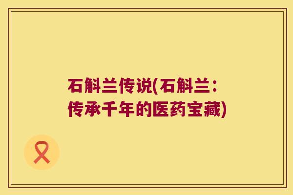 石斛兰传说(石斛兰：传承千年的医药宝藏)